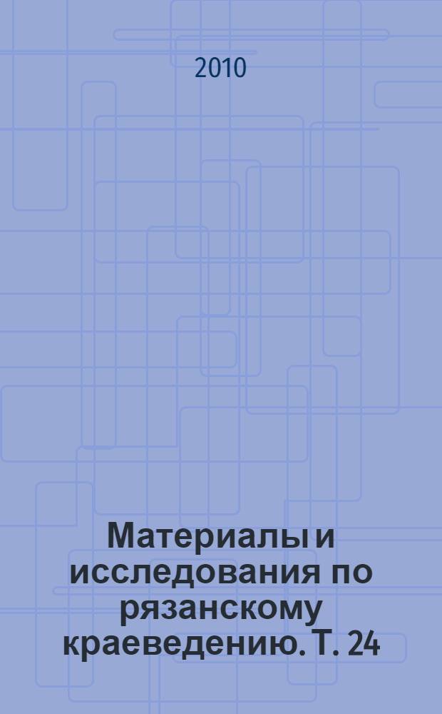 Материалы и исследования по рязанскому краеведению. Т. 24