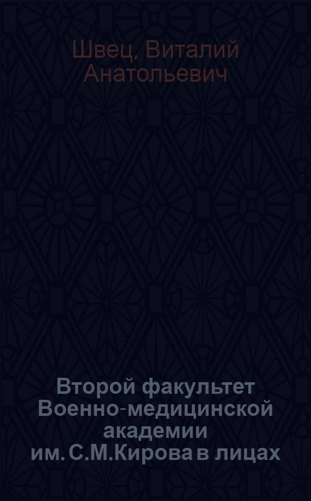 Второй факультет Военно-медицинской академии им. С.М.Кирова в лицах : биографический справочник