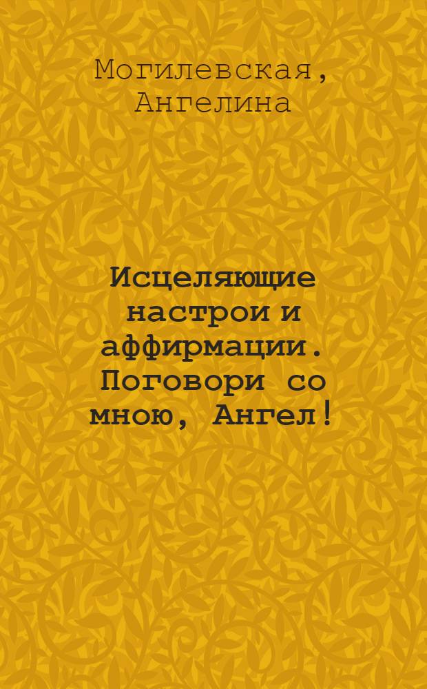 Исцеляющие настрои и аффирмации. Поговори со мною, Ангел!