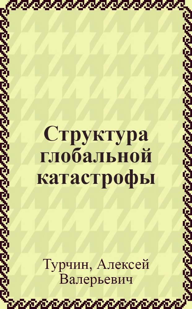 Структура глобальной катастрофы : риски вымирания человечества в XXI веке : проект российского трансгуманистического движения
