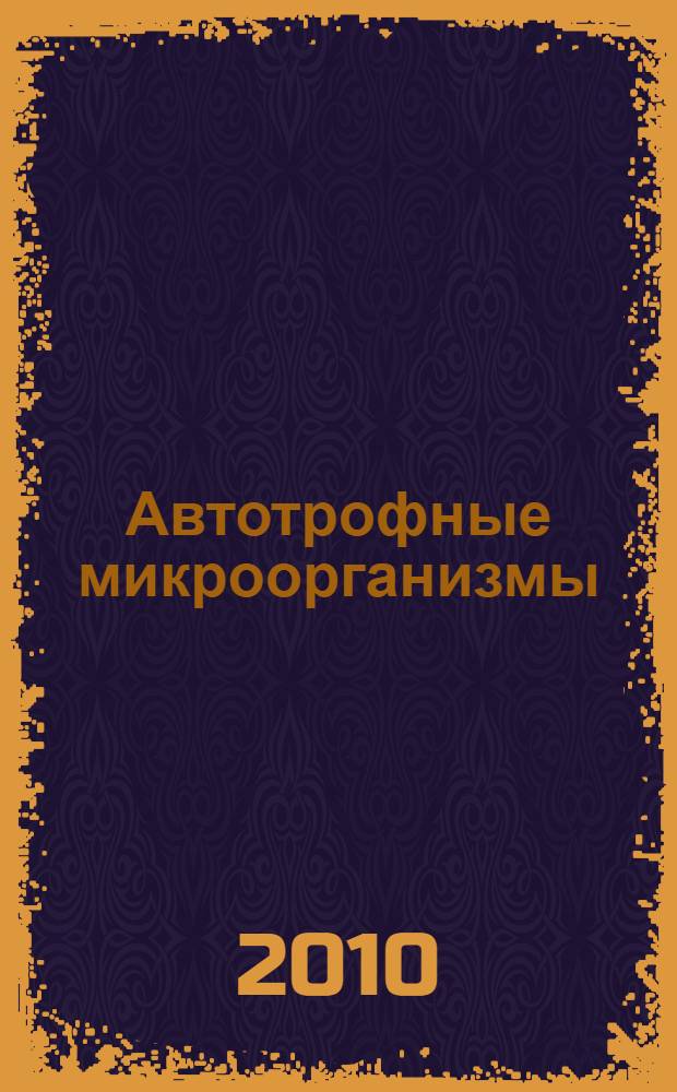 Автотрофные микроорганизмы : материалы Всероссийского симпозиума с международным участием, Биологический факультет, 23-26 декабря 2010 г. : к 85-летию со дня рождения акад. РАН Е.Н. Кондратьевой