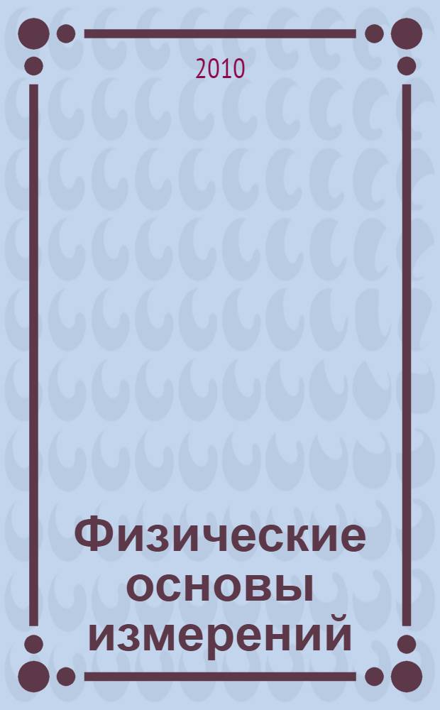Физические основы измерений : учебное пособие для студентов специальностей "Стандартизация, сертификация, метрология", "Стандартизация и сертификация", "Метрология и метрологическое обеспечение"