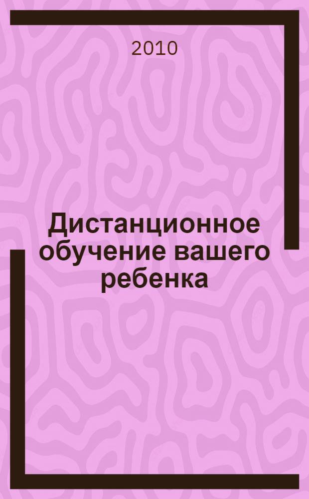 Дистанционное обучение вашего ребенка : (материалы для родителей) : методическое пособие