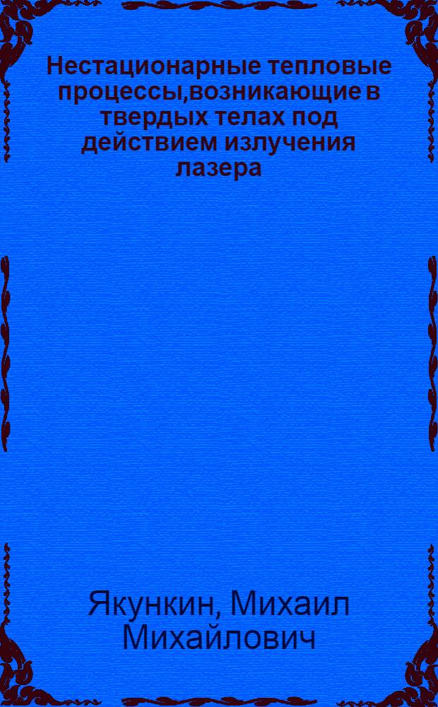 Нестационарные тепловые процессы,возникающие в твердых телах под действием излучения лазера : учебное пособие