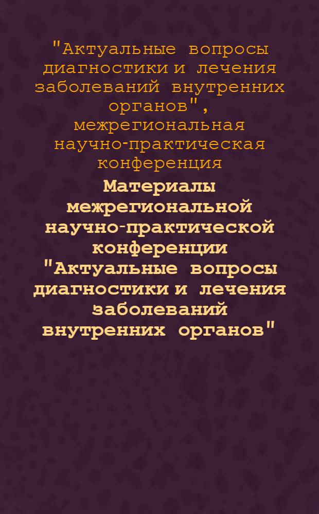 Материалы межрегиональной научно-практической конференции "Актуальные вопросы диагностики и лечения заболеваний внутренних органов", 17 декабря 2009 года, г. Белгород