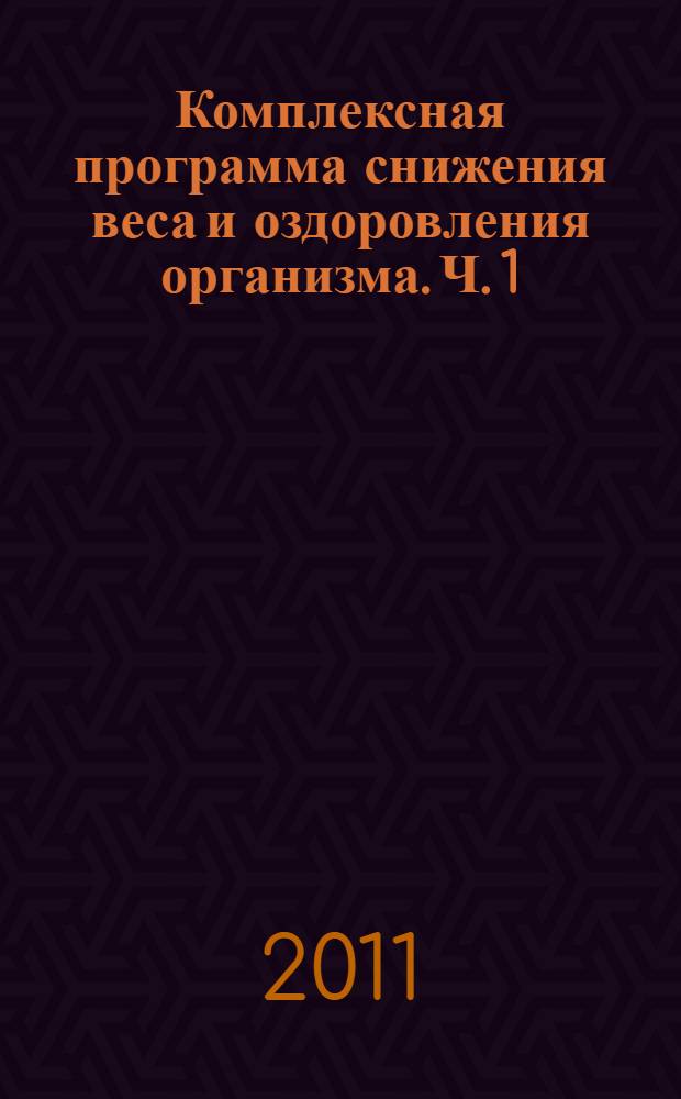 Комплексная программа снижения веса и оздоровления организма. Ч. 1 : тренинг снижения веса, принципы рационального питания, интернет сопровождение, психологическая поддержка в период нормализации веса