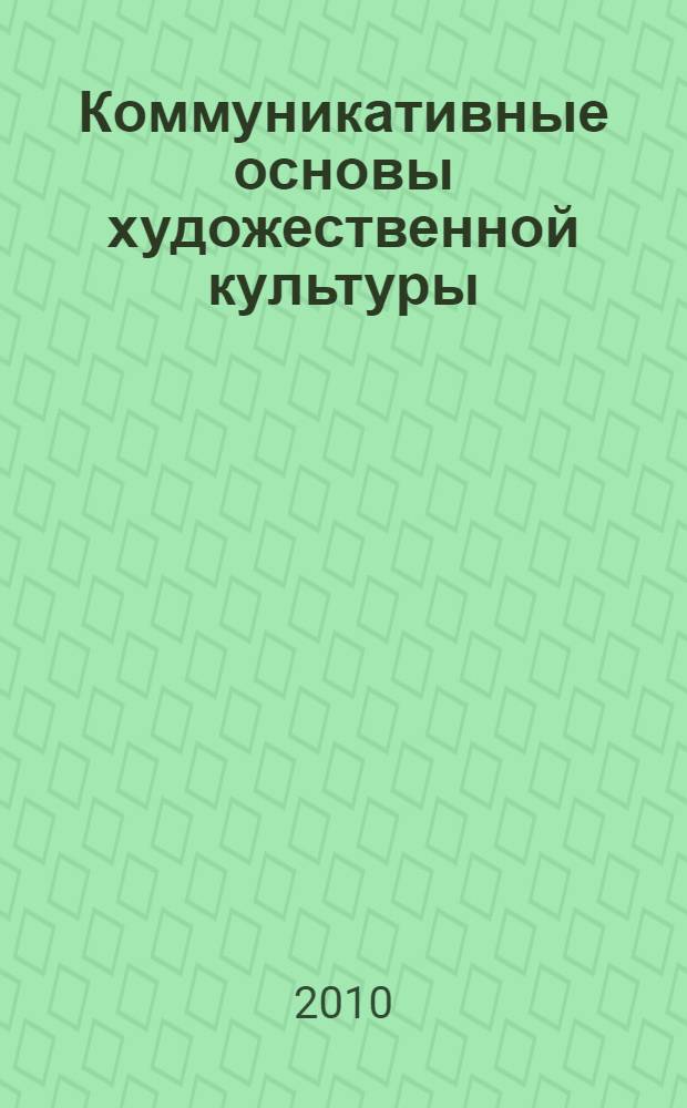 Коммуникативные основы художественной культуры : монография