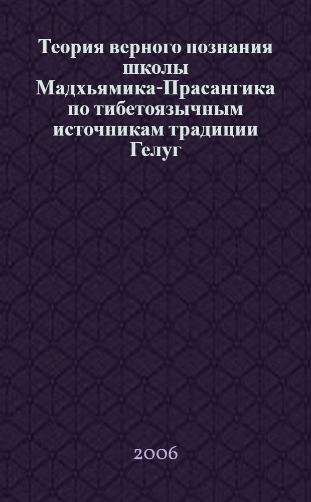 Теория верного познания школы Мадхьямика-Прасангика по тибетоязычным источникам традиции Гелуг : автореферат диссертации на соискание ученой степени д. ист. н. : специальность 07.00.09 <иториогр., источниковед. и методы ист. иссл.>