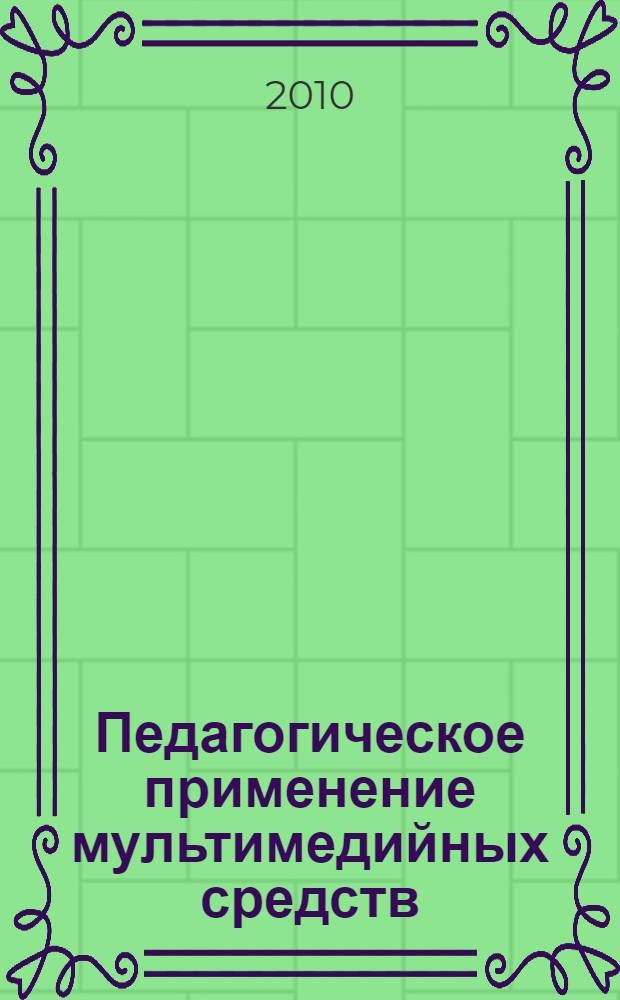 Педагогическое применение мультимедийных средств : учебное пособие для студентов высших учебных заведений, обучающихся по специальности 050501.65 "Профессиональное обучение (по отраслям)"