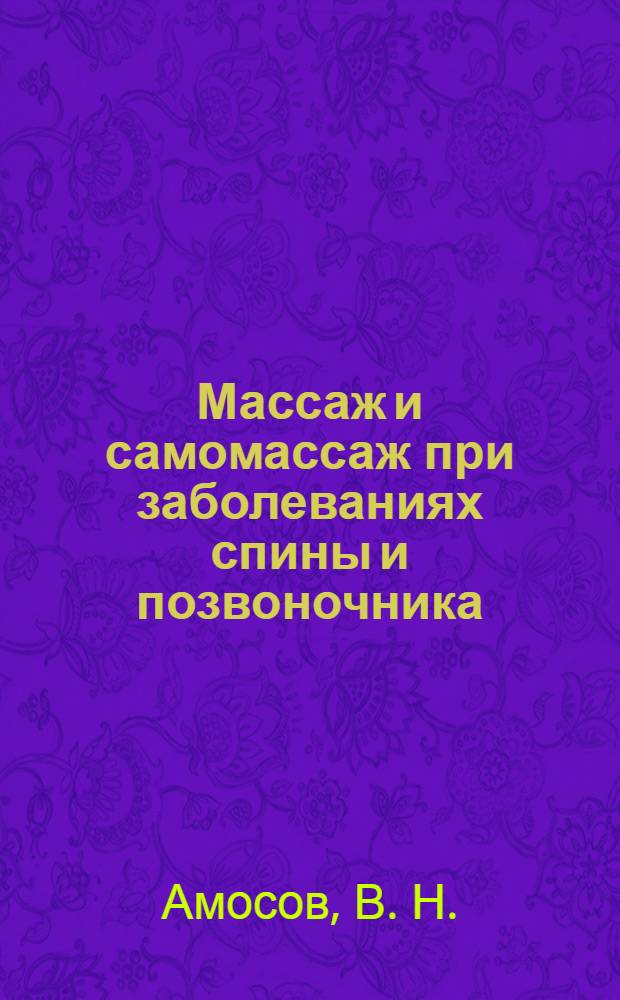 Массаж и самомассаж при заболеваниях спины и позвоночника : основные приемы самомассажа, секреты точечного массажа, средства для эффективного массажа