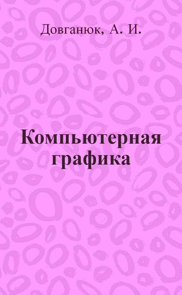 Компьютерная графика: лабораторно-практические занятия по дисциплине. Ч.2