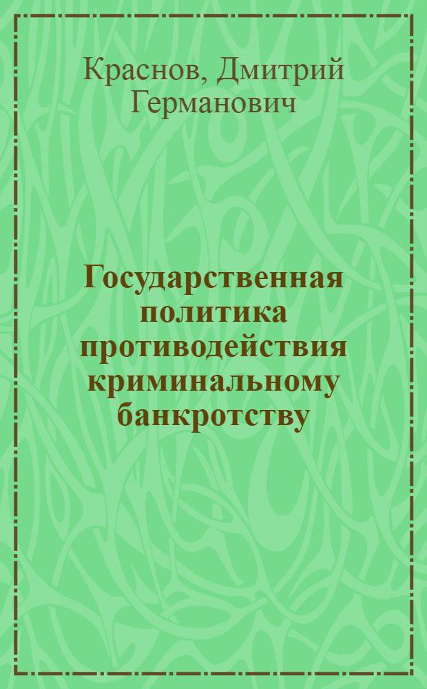 Государственная политика противодействия криминальному банкротству : автореферат диссертации на соискание ученой степени к. ю. н. : специальность 12.00.08 <Уг. право и кримин.>