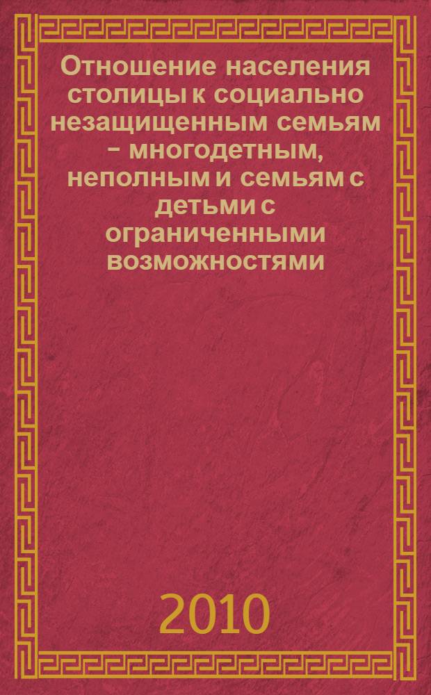 Отношение населения столицы к социально незащищенным семьям - многодетным, неполным и семьям с детьми с ограниченными возможностями, а также детям-сиротам и детям, оставшимся без попечения родителей, выявлению оценки москвичей результативности деятельности исполнительной власти по стабилизации ситуации в сфере детского и семейного благополучия : материалы социологического исследования, выполненного в рамках реализации мероприятий по преодолению сиротства в Москве (постановление Правительства Москвы от 18 ноября 2008 г. № 1061-ПП "О комплексе мер по преодолению социального сиротства в городе Москве на 2009-2011 гг.")