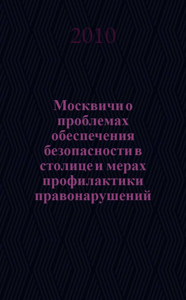 Москвичи о проблемах обеспечения безопасности в столице и мерах профилактики правонарушений : материалы социологического исследования, выполненного в рамках реализации Комплексной городской целевой программы профилактики правонарушений, борьбы с преступностью и обеспечения безопасности граждан в городе Москве на 2006-2010 годы (Приложение к Закону города Москвы от 19 апреля 2006 года N°16)