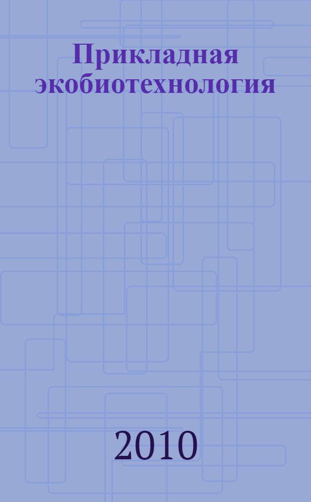 Прикладная экобиотехнология : учебное пособие для студентов по специальности "Биотехнология" : в 2 т