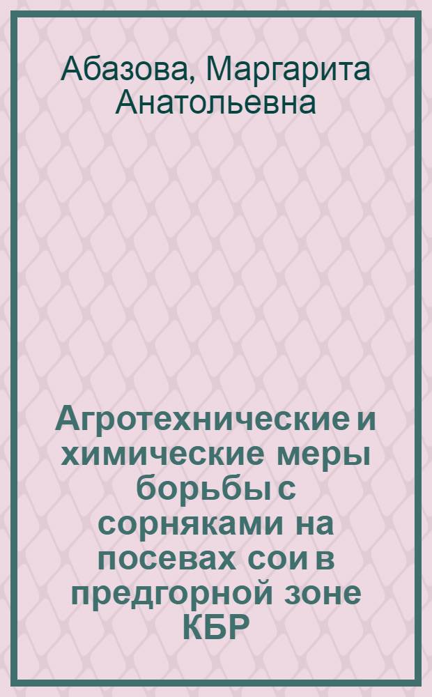 Агротехнические и химические меры борьбы с сорняками на посевах сои в предгорной зоне КБР : автореферат диссертации на соискание ученой степени к. с.-х. н. : специальность 06.01.01 <Земледелие>