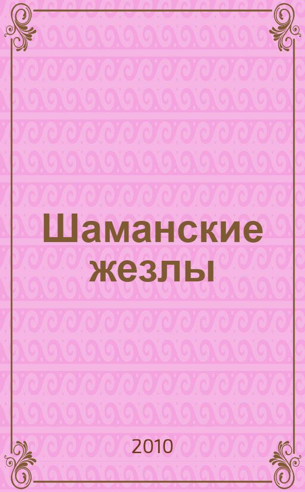 Шаманские жезлы : уникальные практики современного шамана