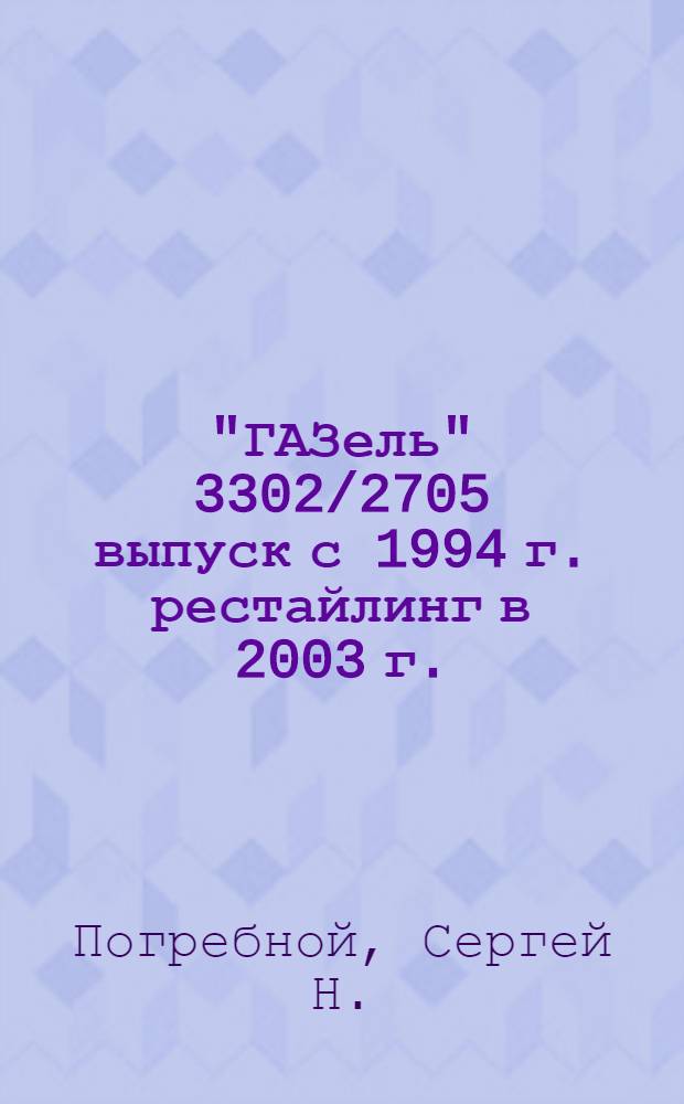 "ГАЗель" 3302/2705 выпуск с 1994 г. рестайлинг в 2003 г. : грузопассажирский автомобиль сегмента LCV : бензиновые двигатели: 2.5 л. (ЗМЗ-4026/4025), 2.3 л (ЗМЗ-4061/4063), 2.5 л (ЗМЗ-40522, ЕВРО-2), 2.5 л (ЗМЗ-40524, ЕВРО-3) : руководство по эксплуатации, техническому обслуживанию и ремонту : в фотографиях