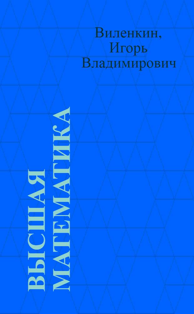 Высшая математика : линейная алгебра. Аналитическая геометрия. Дифференциальное и интегральное исчисление : учебное пособие для студентов экономических, технических, естественно-научных специальностей вузов