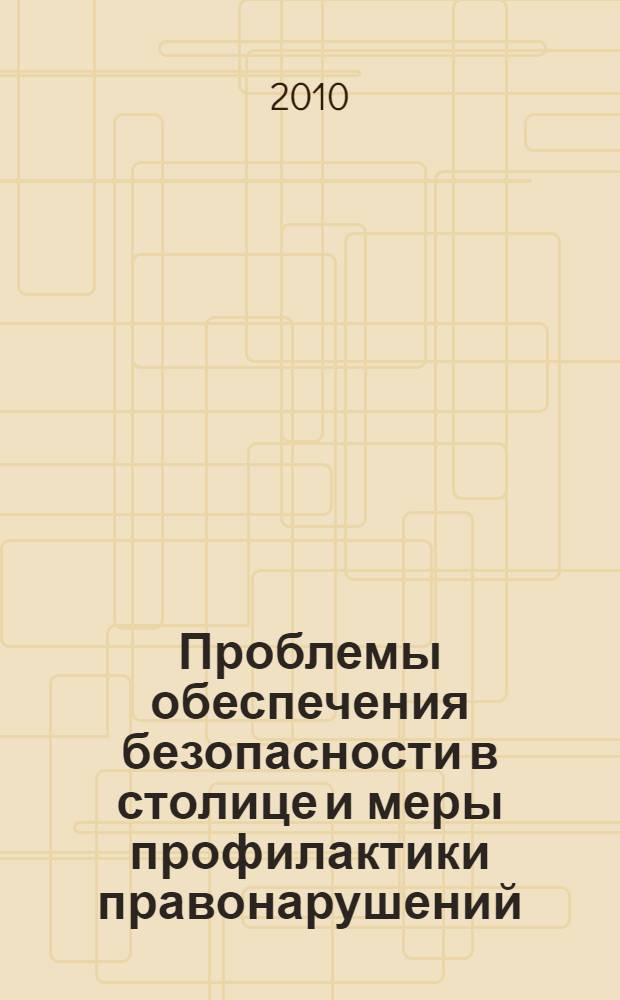 Проблемы обеспечения безопасности в столице и меры профилактики правонарушений : сборник