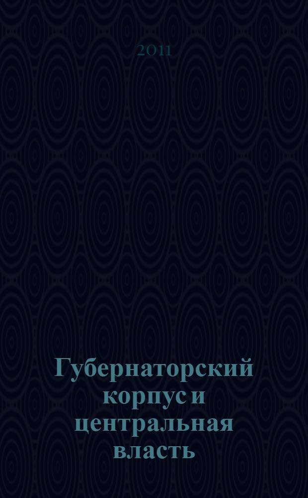Губернаторский корпус и центральная власть: проблема взаимоотношений : по материалам губерний Черноземного центра второй половины XIX - начала XX вв