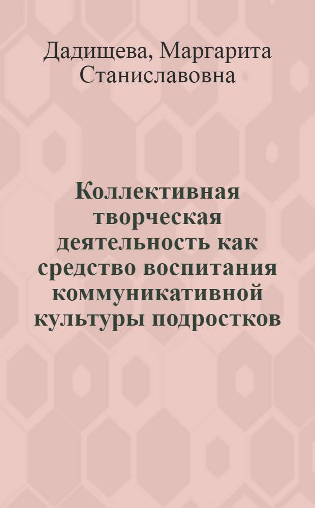 Коллективная творческая деятельность как средство воспитания коммуникативной культуры подростков : автореферат диссертации на соискание ученой степени к. п. н. : специальность 13.00.01 <Общ. педагогика>