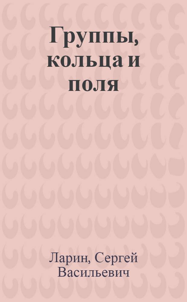 Группы, кольца и поля : учебное пособие для студентов высших учебных заведений, обучающихся по специальности 050201.65 - математика