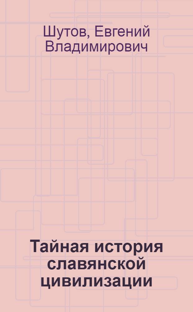 Тайная история славянской цивилизации