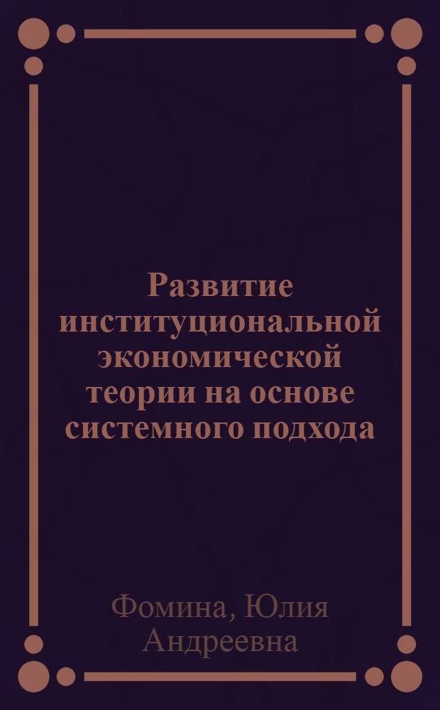 Развитие институциональной экономической теории на основе системного подхода : автореферат диссертации на соискание ученой степени к. э. н. : специальность 08.00.01 <Эк. теория>