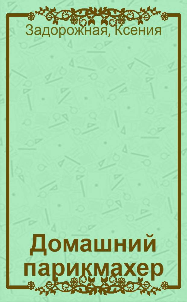 Домашний парикмахер : самые стильные стрижки и прически своими руками : + CD с видеокурсом
