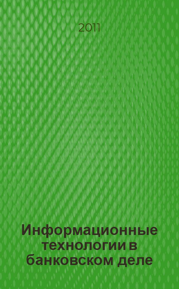 Информационные технологии в банковском деле : учебное пособие для студентов высших учебных заведений, обучающихся по экономическим специальностям и специальности "Прикладная информатика (по областям)"
