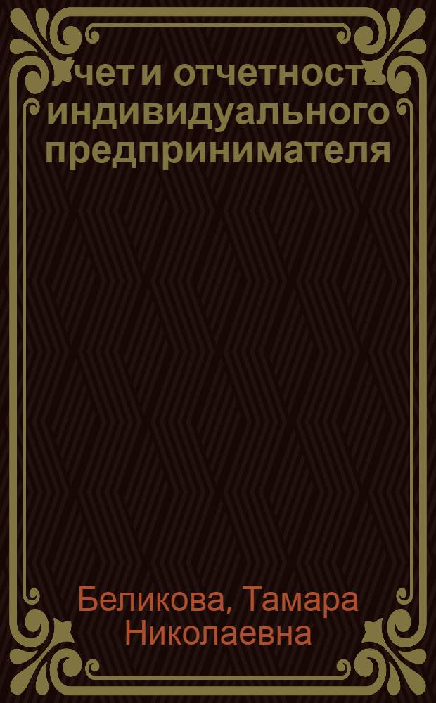 Учет и отчетность индивидуального предпринимателя : с учетом последних изменений в законодательстве