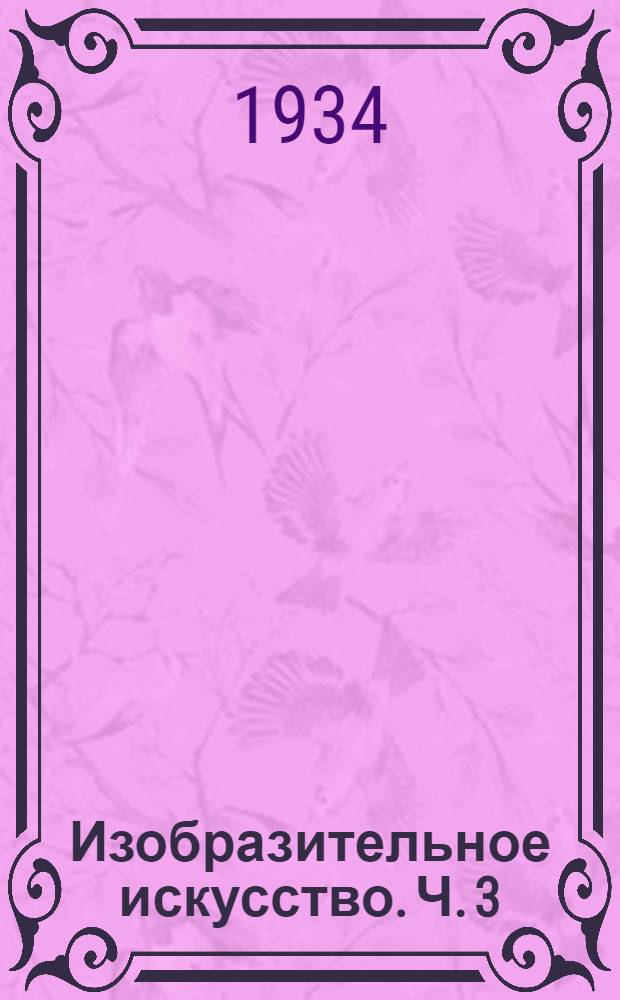 Изобразительное искусство. [Ч.] 3 : Июль, август, сентябрь 1934 г.