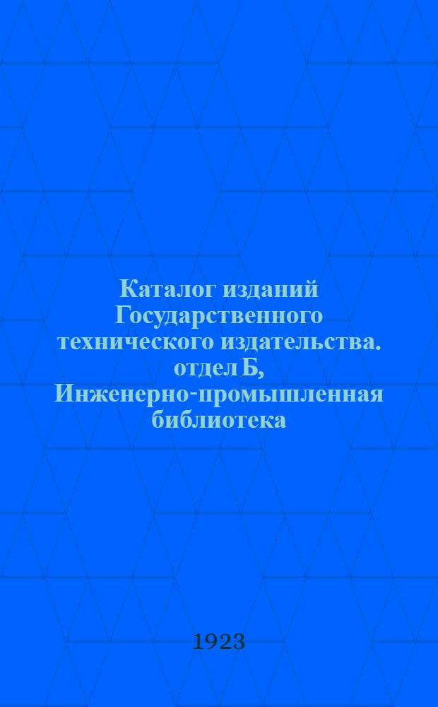 Каталог изданий Государственного технического издательства. отдел Б, Инженерно-промышленная библиотека