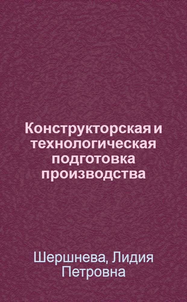 Конструкторская и технологическая подготовка производства : учебное пособие : курс лекций по дисциплинам "Основы конструкторской и технологической подготовки производства", "Конструктивно-технологическая подготовка производства" для студентов специальностей 260901 и 260902, заочной, вечерней и дистанционной форм обучения