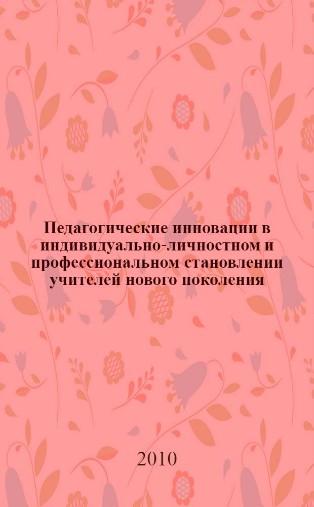 Педагогические инновации в индивидуально-личностном и профессиональном становлении учителей нового поколения : коллективная монография