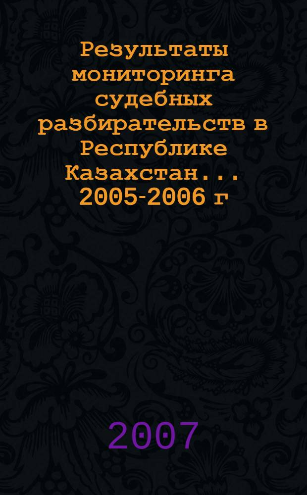 Результаты мониторинга судебных разбирательств в Республике Казахстан... ... 2005-2006 г.г.