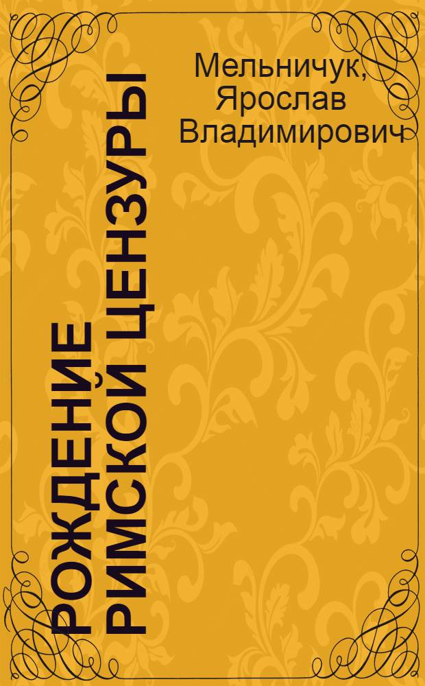Рождение римской цензуры : исследование античной традиции в области истории гражданского управления Древнего Рима