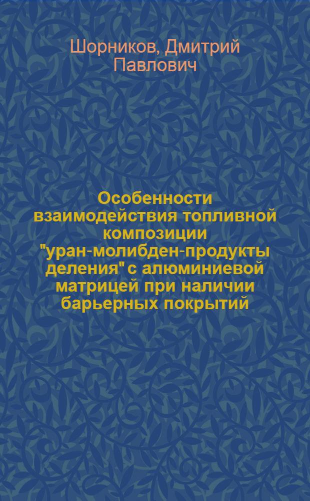 Особенности взаимодействия топливной композиции "уран-молибден-продукты деления" с алюминиевой матрицей при наличии барьерных покрытий : автореферат диссертации на соискание ученой степени кандидата технических наук : специальность 01.04.07 <Физика конденсированного состояния>