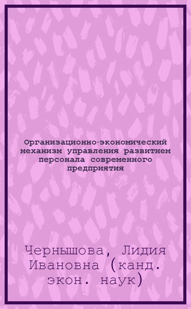 Организационно-экономический механизм управления развитием персонала современного предприятия : автореферат диссертации на соискание ученой степени кандидата экономических наук : специальность 08.00.05 <Экономика и управление народным хозяйством по отраслям и сферам деятельности>