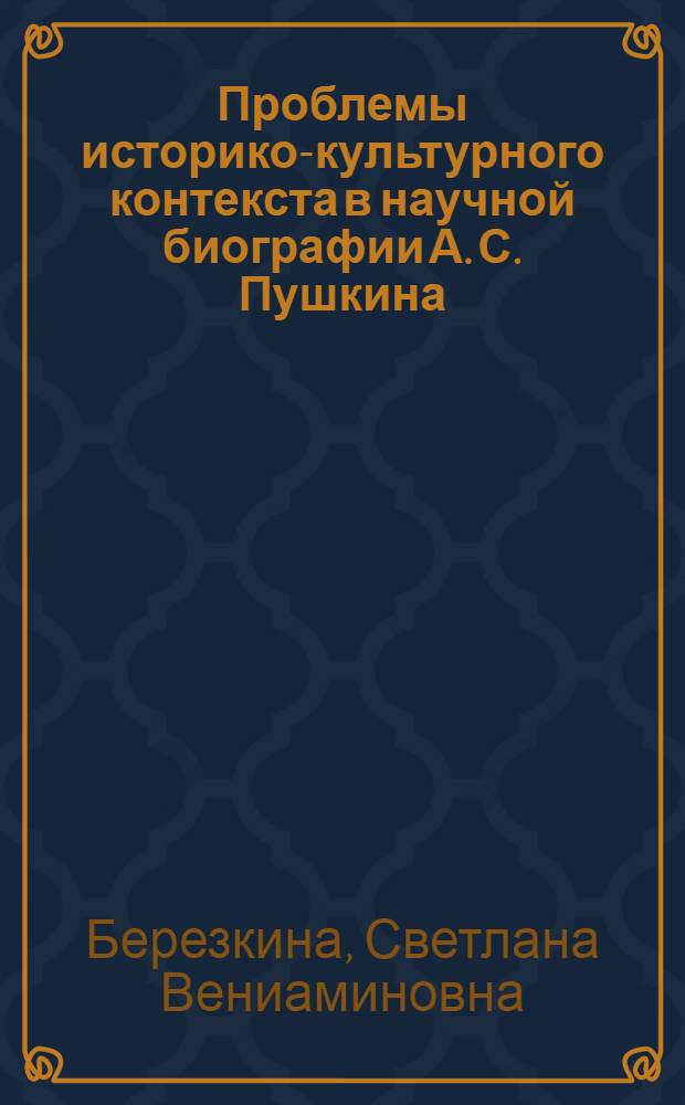 Проблемы историко-культурного контекста в научной биографии А. С. Пушкина : автореферат диссертации на соискание ученой степени доктора филологических наук : специальность 10.01.01 <Русская литература>