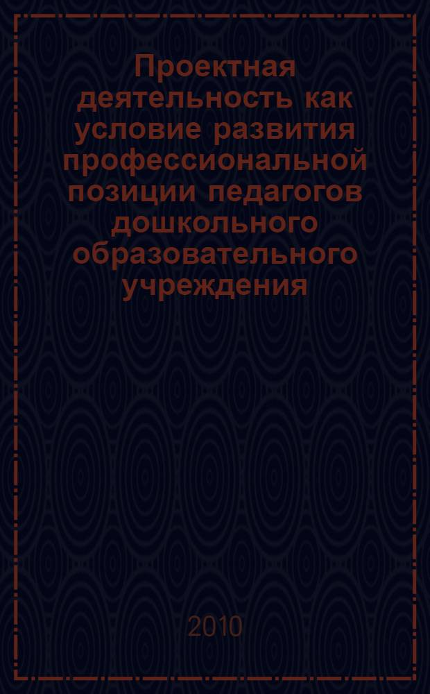Проектная деятельность как условие развития профессиональной позиции педагогов дошкольного образовательного учреждения : автореферат диссертации на соискание ученой степени кандидата психологических наук : специальность 19.00.07 <Педагогическая психология>