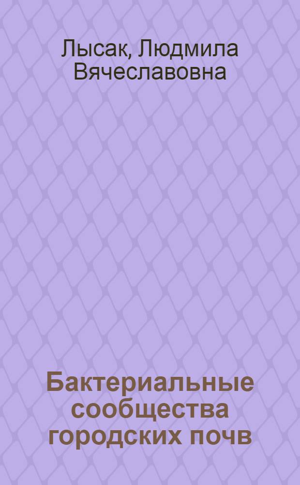 Бактериальные сообщества городских почв : автореферат диссертации на соискание ученой степени доктора биологических наук : специальность 03.02.03 <Микробиология>