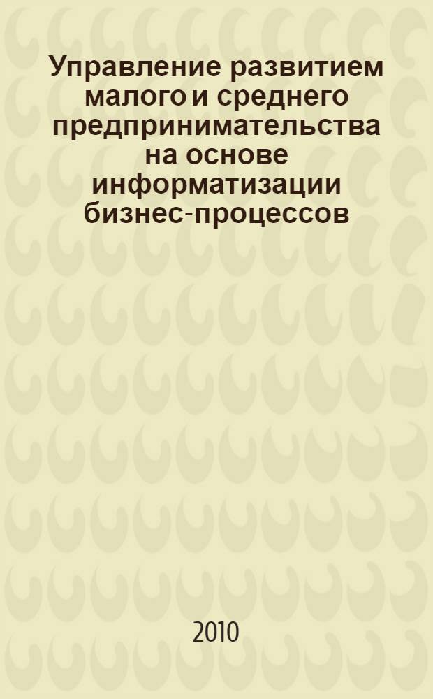 Управление развитием малого и среднего предпринимательства на основе информатизации бизнес-процессов : автореферат диссертации на соискание ученой степени кандидата экономических наук : специальность 08.00.05 <Экономика и управление народным хозяйством по отраслям и сферам деятельности>