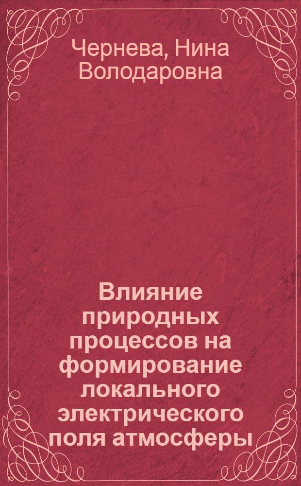 Влияние природных процессов на формирование локального электрического поля атмосферы : автореферат диссертации на соискание ученой степени кандидата физико-математических наук : специальность 25.00.29 <Физика атмосферы и гидросферы>