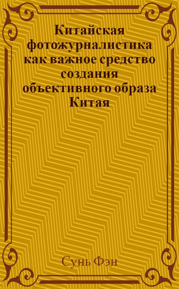 Китайская фотожурналистика как важное средство создания объективного образа Китая : автореферат диссертации на соискание ученой степени кандидата филологических наук : специальность 10.01.10 <Журналистика>