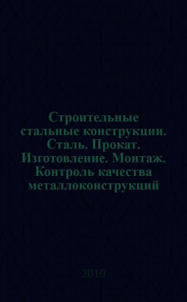 Строительные стальные конструкции. Сталь. Прокат. Изготовление. Монтаж. Контроль качества металлоконструкций. Расчет тонкостенных профилей. Исполнительная документация. СНиП. ГОСТ : систематизированный материал металлоконструкций : практическое пособие для строительно-монтажных организаций, строительных фирм, предпринимателей, технического надзора