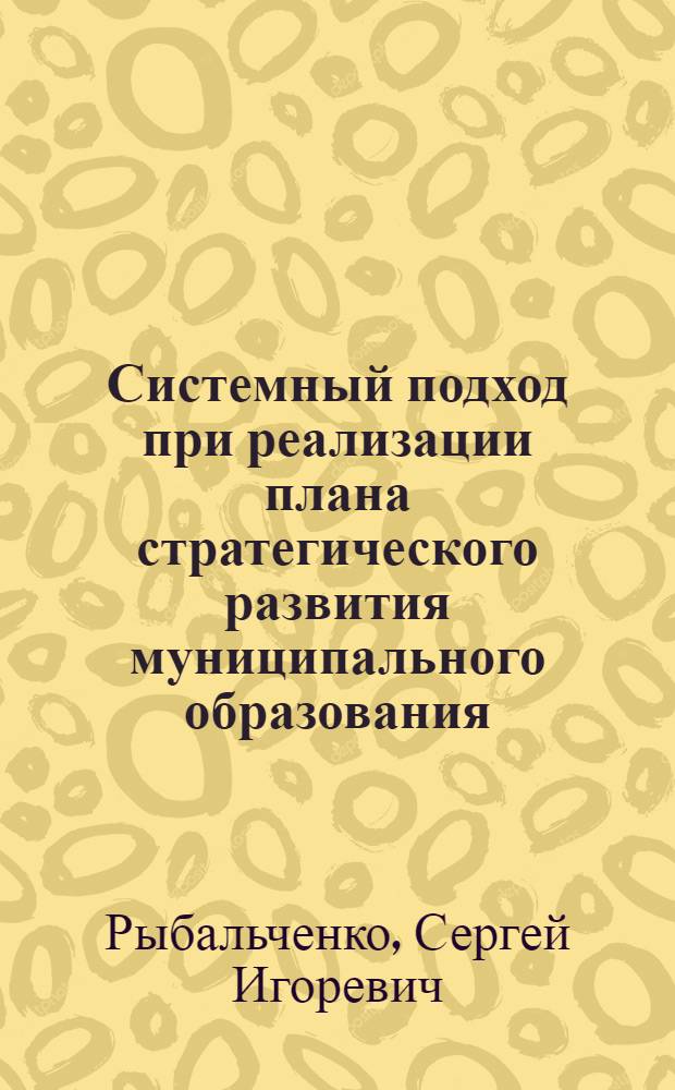 Системный подход при реализации плана стратегического развития муниципального образования : автореферат диссертации на соискание ученой степени кандидата экономических наук : специальность 08.00.05 <Экономика и управление народным хозяйством по отраслям и сферам деятельности>
