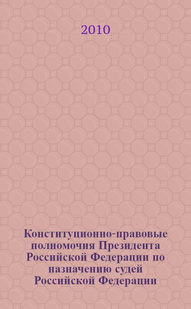 Конституционно-правовые полномочия Президента Российской Федерации по назначению судей Российской Федерации : автореферат диссертации на соискание ученой степени кандидата юридических наук : специальность 12.00.02 <Конституционное право; муниципальное право>