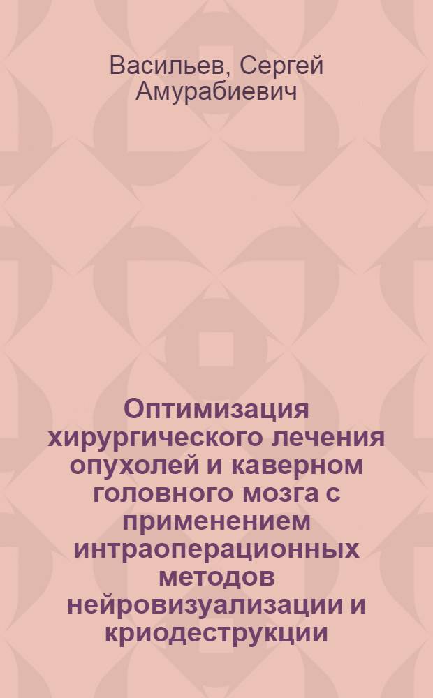 Оптимизация хирургического лечения опухолей и каверном головного мозга с применением интраоперационных методов нейровизуализации и криодеструкции : автореферат диссертации на соискание ученой степени доктора медицинских наук : специальность 14.01.18 <Нейрохирургия>